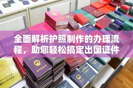 福贡全面解析护照制作的办理流程，助您轻松搞定出国证件